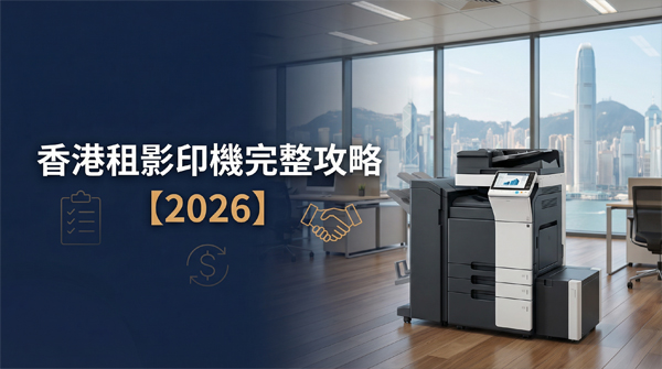 2026香港租影印機完整攻略：月租幾錢、包咩服務、合約期、注意事項